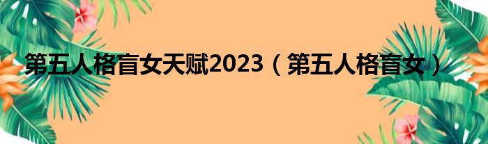 第五人格盲女天赋2023（第五人格盲女）