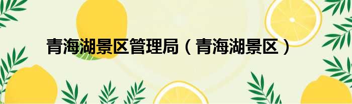 青海湖景区管理局（青海湖景区）