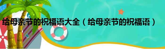 给母亲节的祝福语大全（给母亲节的祝福语）