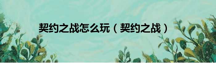 契约之战怎么玩（契约之战）