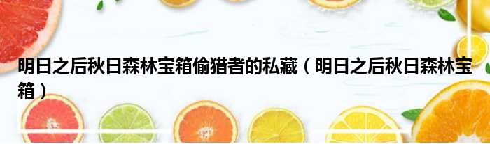 明日之后秋日森林宝箱偷猎者的私藏（明日之后秋日森林宝箱）