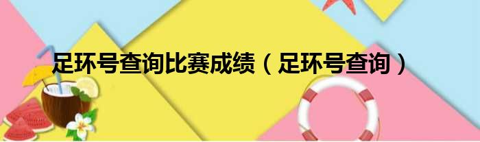 足环号查询比赛成绩（足环号查询）