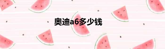 奥迪a6多少钱