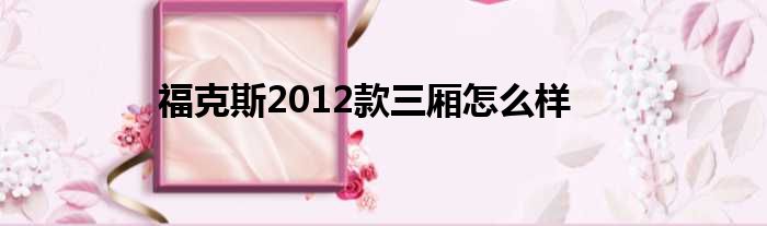福克斯2012款三厢怎么样