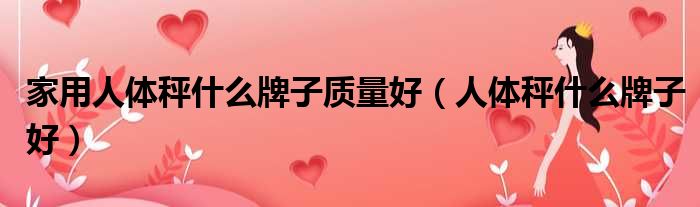 家用人体秤什么牌子质量好（人体秤什么牌子好）