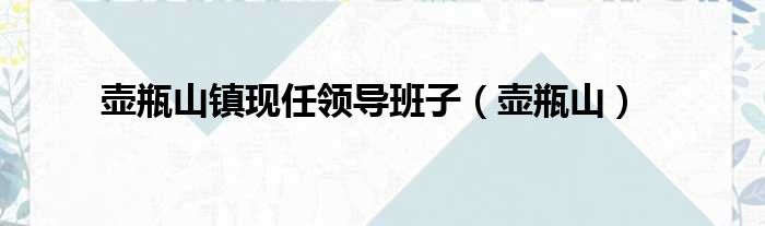 壶瓶山镇现任领导班子（壶瓶山）