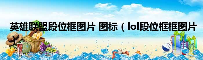 英雄联盟段位框图片 图标（lol段位框框图片）
