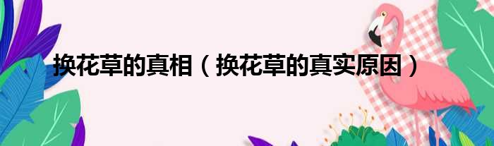 换花草的真相（换花草的真实原因）