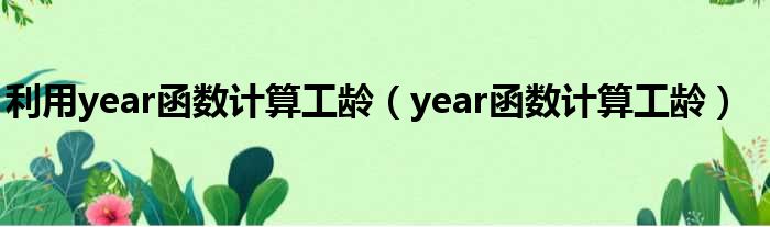 利用year函数计算工龄（year函数计算工龄）