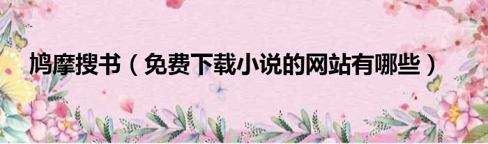 鸠摩搜书（免费下载小说的网站有哪些）