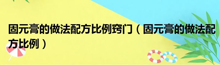 固元膏的做法配方比例窍门（固元膏的做法配方比例）