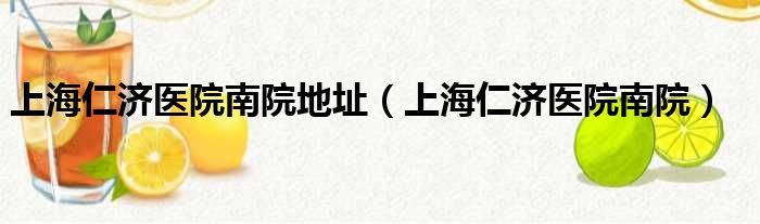 上海仁济医院南院地址（上海仁济医院南院）