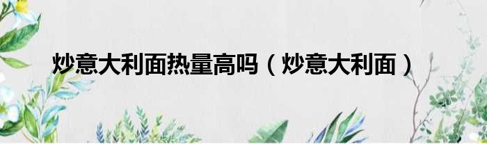 炒意大利面热量高吗（炒意大利面）