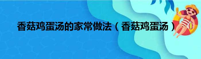 香菇鸡蛋汤的家常做法（香菇鸡蛋汤）