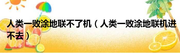 人类一败涂地联不了机（人类一败涂地联机进不去）
