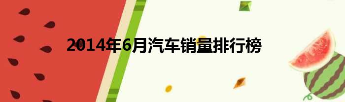2014年6月汽车销量排行榜