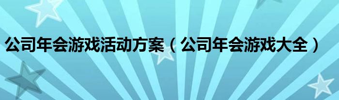 公司年会游戏活动方案（公司年会游戏大全）