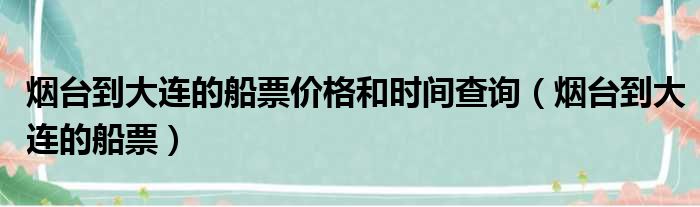 烟台到大连的船票价格和时间查询（烟台到大连的船票）