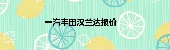 一汽丰田汉兰达报价
