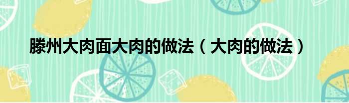 滕州大肉面大肉的做法（大肉的做法）