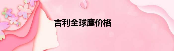 吉利全球鹰价格