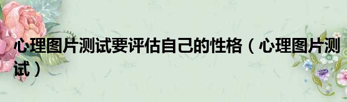 心理图片测试要评估自己的性格（心理图片测试）