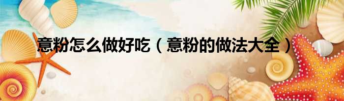 意粉怎么做好吃（意粉的做法大全）