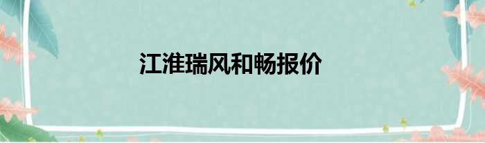 江淮瑞风和畅报价