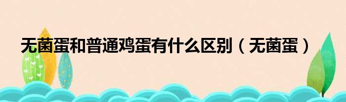无菌蛋和普通鸡蛋有什么区别（无菌蛋）