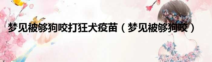 梦见被够狗咬打狂犬疫苗（梦见被够狗咬）