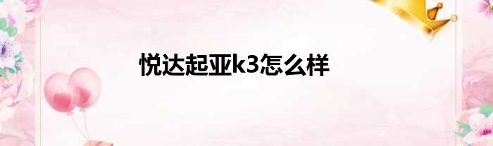悦达起亚k3怎么样