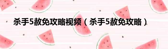 杀手5赦免攻略视频（杀手5赦免攻略）
