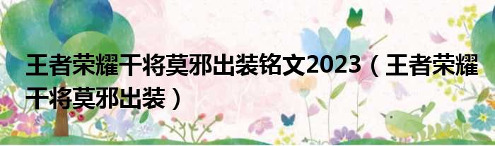 王者荣耀干将莫邪出装铭文2023（王者荣耀干将莫邪出装）