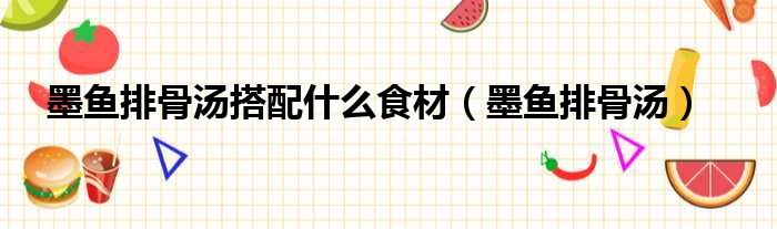 墨鱼排骨汤搭配什么食材（墨鱼排骨汤）