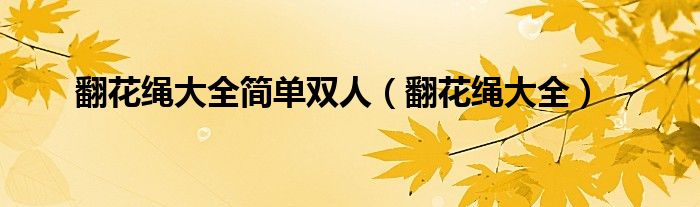 翻花绳大全简单双人（翻花绳大全）