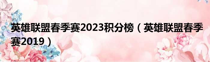 英雄联盟春季赛2023积分榜（英雄联盟春季赛2019）