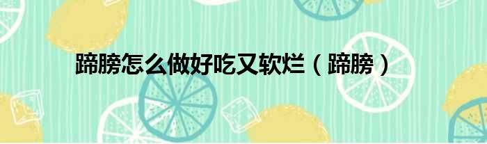 蹄膀怎么做好吃又软烂（蹄膀）