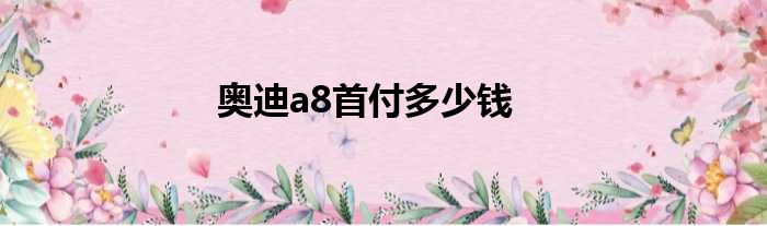 奥迪a8首付多少钱