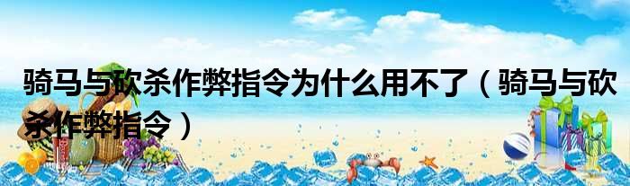 骑马与砍杀作弊指令为什么用不了（骑马与砍杀作弊指令）