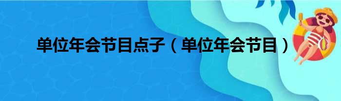 单位年会节目点子（单位年会节目）