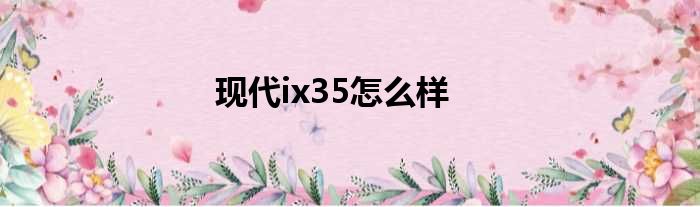 现代ix35怎么样
