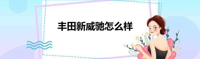 丰田新威驰怎么样