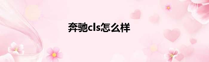 奔驰cls怎么样