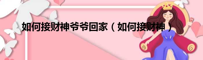 如何接财神爷爷回家（如何接财神）