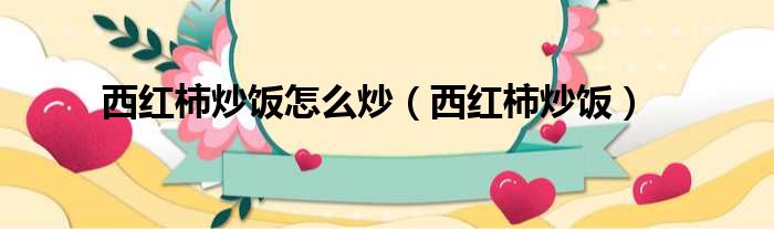 西红柿炒饭怎么炒（西红柿炒饭）
