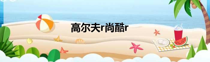 高尔夫r尚酷r