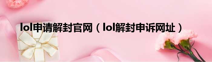 lol申请解封官网（lol解封申诉网址）