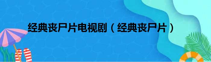 经典丧尸片电视剧（经典丧尸片）