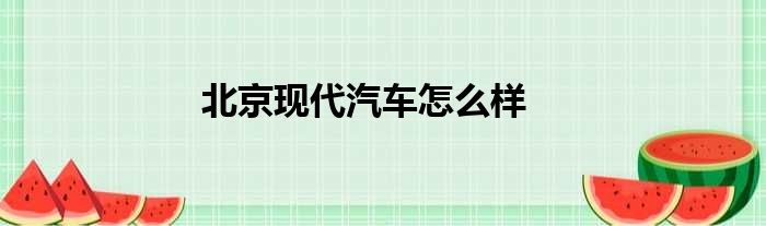 北京现代汽车怎么样