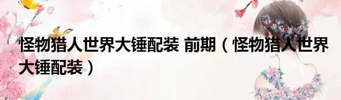 怪物猎人世界大锤配装 前期（怪物猎人世界大锤配装）